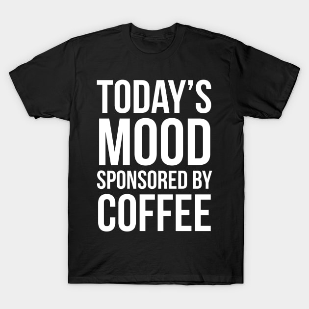 Today's Mood Sponsored By Coffee T-Shirt by evokearo